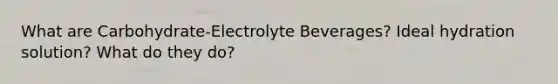 What are Carbohydrate-Electrolyte Beverages? Ideal hydration solution? What do they do?