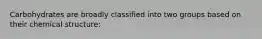 Carbohydrates are broadly classified into two groups based on their chemical structure: