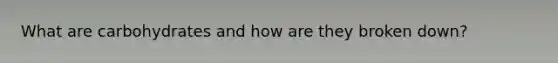 What are carbohydrates and how are they broken down?