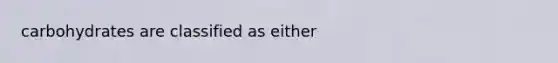 carbohydrates are classified as either