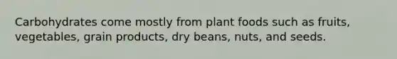 Carbohydrates come mostly from plant foods such as fruits, vegetables, grain products, dry beans, nuts, and seeds.