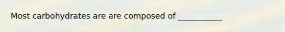 Most carbohydrates are are composed of ___________