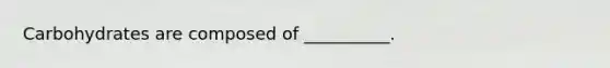 Carbohydrates are composed of __________.