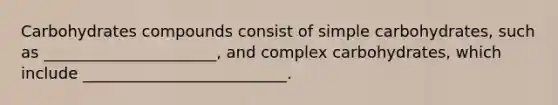 Carbohydrates compounds consist of simple carbohydrates, such as ______________________, and complex carbohydrates, which include __________________________.