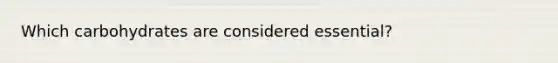 Which carbohydrates are considered essential?