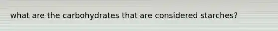 what are the carbohydrates that are considered starches?
