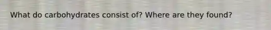 What do carbohydrates consist of? Where are they found?