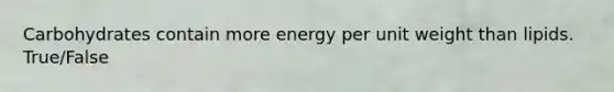 Carbohydrates contain more energy per unit weight than lipids. True/False