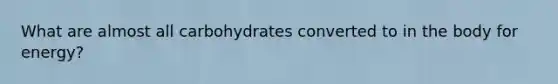 What are almost all carbohydrates converted to in the body for energy?