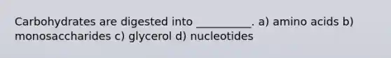 Carbohydrates are digested into __________. a) <a href='https://www.questionai.com/knowledge/k9gb720LCl-amino-acids' class='anchor-knowledge'>amino acids</a> b) monosaccharides c) glycerol d) nucleotides