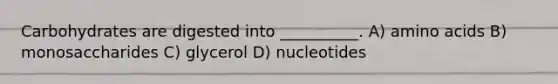 Carbohydrates are digested into __________. A) amino acids B) monosaccharides C) glycerol D) nucleotides