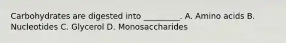 Carbohydrates are digested into _________. A. <a href='https://www.questionai.com/knowledge/k9gb720LCl-amino-acids' class='anchor-knowledge'>amino acids</a> B. Nucleotides C. Glycerol D. Monosaccharides