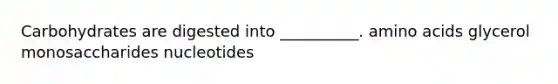 Carbohydrates are digested into __________. amino acids glycerol monosaccharides nucleotides