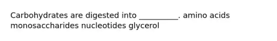 Carbohydrates are digested into __________. <a href='https://www.questionai.com/knowledge/k9gb720LCl-amino-acids' class='anchor-knowledge'>amino acids</a> monosaccharides nucleotides glycerol