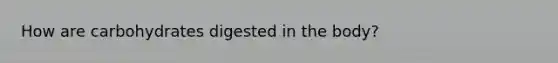 How are carbohydrates digested in the body?
