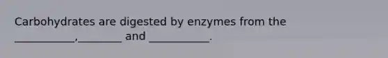 Carbohydrates are digested by enzymes from the ___________,________ and ___________.