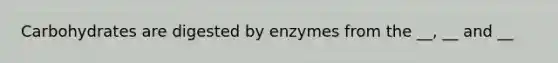 Carbohydrates are digested by enzymes from the __, __ and __