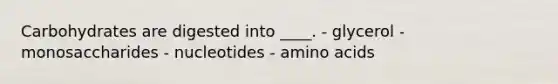 Carbohydrates are digested into ____. - glycerol - monosaccharides - nucleotides - <a href='https://www.questionai.com/knowledge/k9gb720LCl-amino-acids' class='anchor-knowledge'>amino acids</a>