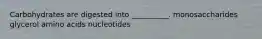 Carbohydrates are digested into __________. monosaccharides glycerol amino acids nucleotides