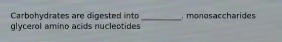 Carbohydrates are digested into __________. monosaccharides glycerol <a href='https://www.questionai.com/knowledge/k9gb720LCl-amino-acids' class='anchor-knowledge'>amino acids</a> nucleotides