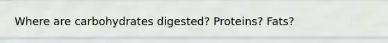 Where are carbohydrates digested? Proteins? Fats?