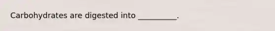 Carbohydrates are digested into __________.