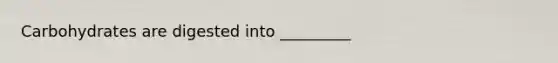 Carbohydrates are digested into _________