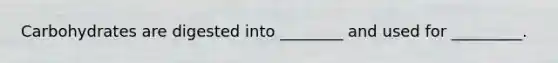 Carbohydrates are digested into ________ and used for _________.