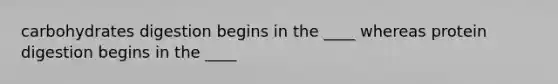 carbohydrates digestion begins in the ____ whereas protein digestion begins in the ____