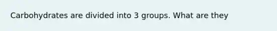 Carbohydrates are divided into 3 groups. What are they