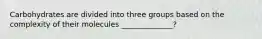 Carbohydrates are divided into three groups based on the complexity of their molecules ______________?