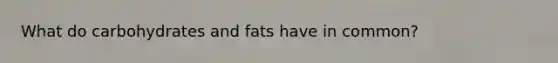 What do carbohydrates and fats have in common?