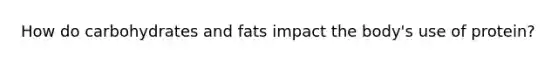 How do carbohydrates and fats impact the body's use of protein?