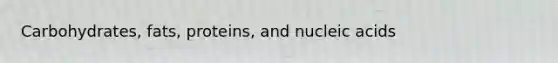 Carbohydrates, fats, proteins, and nucleic acids