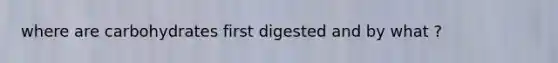 where are carbohydrates first digested and by what ?