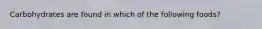 Carbohydrates are found in which of the following foods?