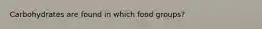 Carbohydrates are found in which food groups?