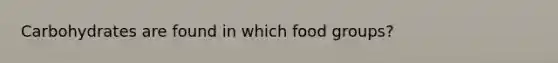 Carbohydrates are found in which food groups?