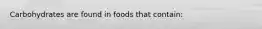 Carbohydrates are found in foods that contain: