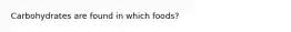 Carbohydrates are found in which foods?