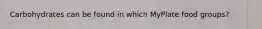 Carbohydrates can be found in which MyPlate food groups?