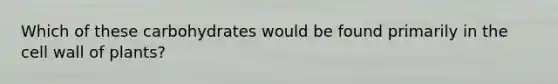 Which of these carbohydrates would be found primarily in the cell wall of plants?