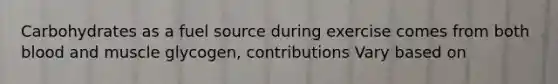 Carbohydrates as a fuel source during exercise comes from both blood and muscle glycogen, contributions Vary based on