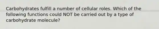 Carbohydrates fulfill a number of cellular roles. Which of the following functions could NOT be carried out by a type of carbohydrate molecule?