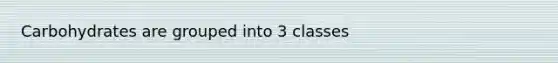 Carbohydrates are grouped into 3 classes