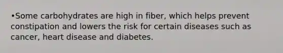 •Some carbohydrates are high in fiber, which helps prevent constipation and lowers the risk for certain diseases such as cancer, heart disease and diabetes.