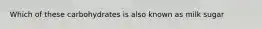 Which of these carbohydrates is also known as milk sugar
