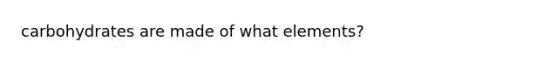 carbohydrates are made of what elements?