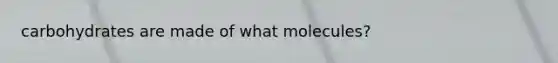 carbohydrates are made of what molecules?