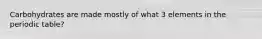 Carbohydrates are made mostly of what 3 elements in the periodic table?